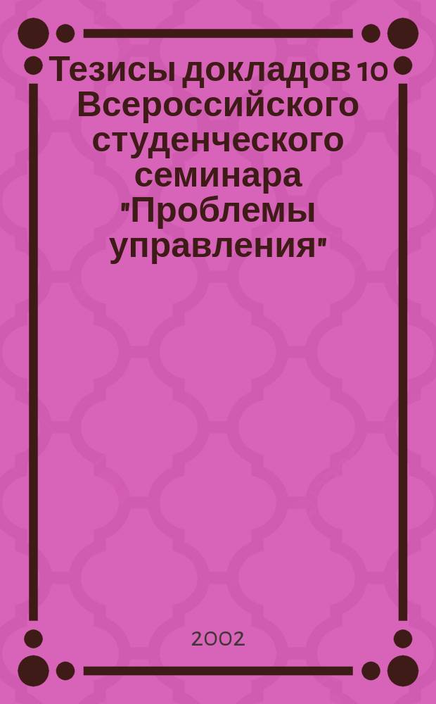 Тезисы докладов 10 Всероссийского студенческого семинара "Проблемы управления"