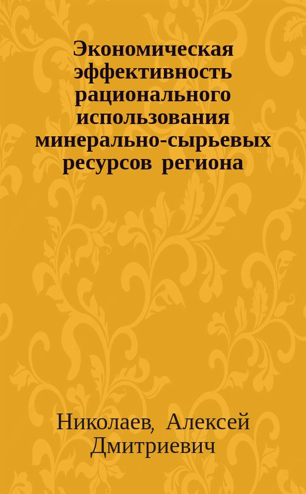 Экономическая эффективность рационального использования минерально-сырьевых ресурсов региона : Автореф. дис. на соиск. учен. степ. к.э.н. : Спец. 08.00.05
