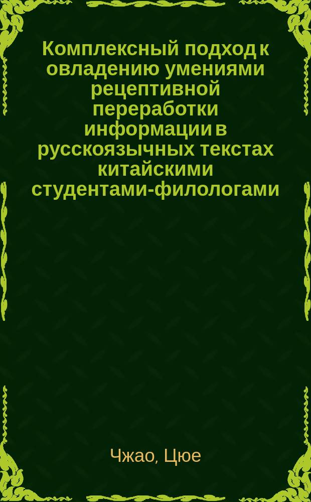 Комплексный подход к овладению умениями рецептивной переработки информации в русскоязычных текстах китайскими студентами-филологами : Автореф. дис. на соиск. учен. степ. д.п.н. : Спец. 13.00.02