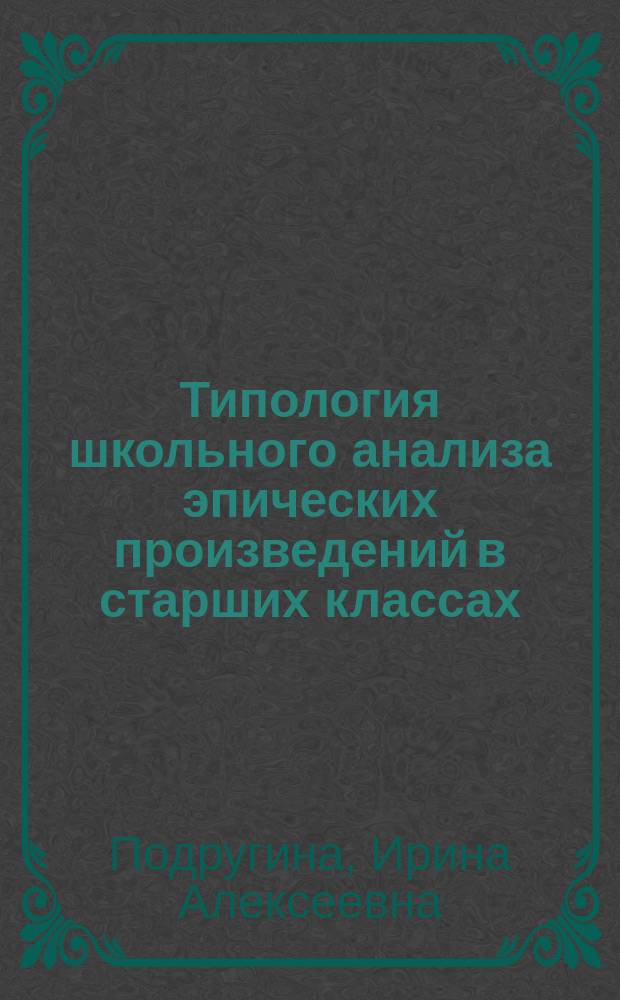 Типология школьного анализа эпических произведений в старших классах : Автореф. дис. на соиск. учен. степ. д.п.н. : Спец. 13.00.02