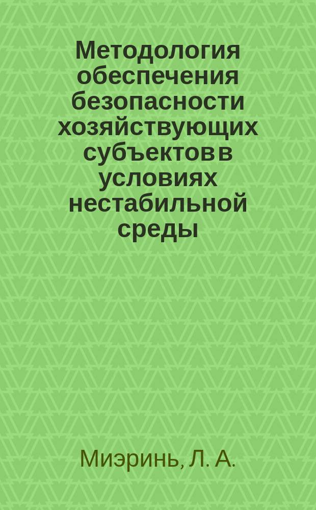 Методология обеспечения безопасности хозяйствующих субъектов в условиях нестабильной среды : Автореф. дис. на соиск. учен. степ. доктора наук : 08.00.01