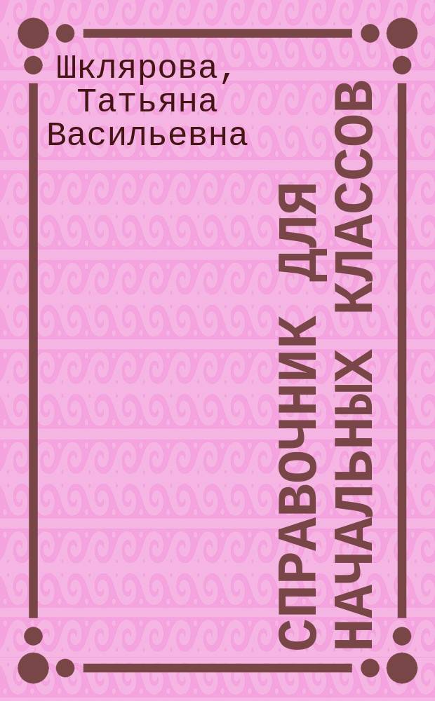 Справочник для начальных классов : Рус. яз. Математика. Чтение. Природоведение