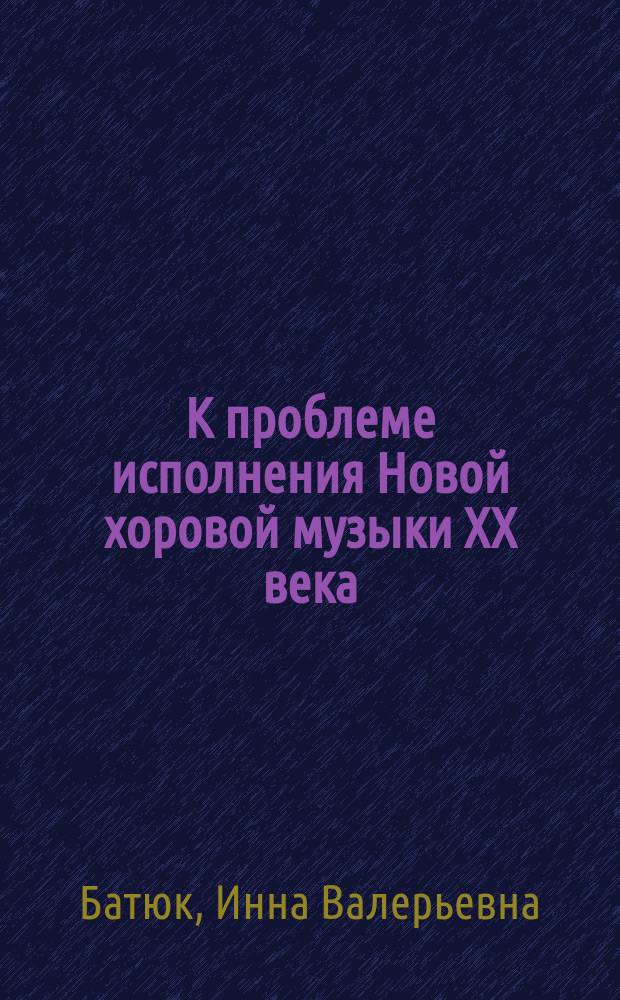 К проблеме исполнения Новой хоровой музыки XX века : Автореф. дис. на соиск. учен. степ. к.иск. : Спец. 17.00.02