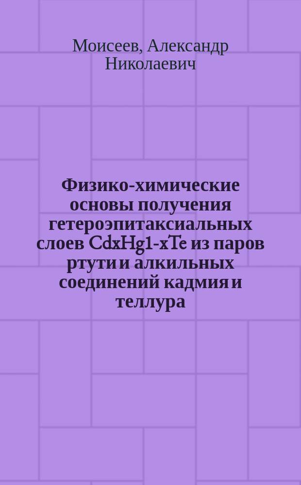 Физико-химические основы получения гетероэпитаксиальных слоев CdxHg1-xTe из паров ртути и алкильных соединений кадмия и теллура : Автореф. дис. на соиск. учен. степ. д.х.н. : Спец. 02.00.19