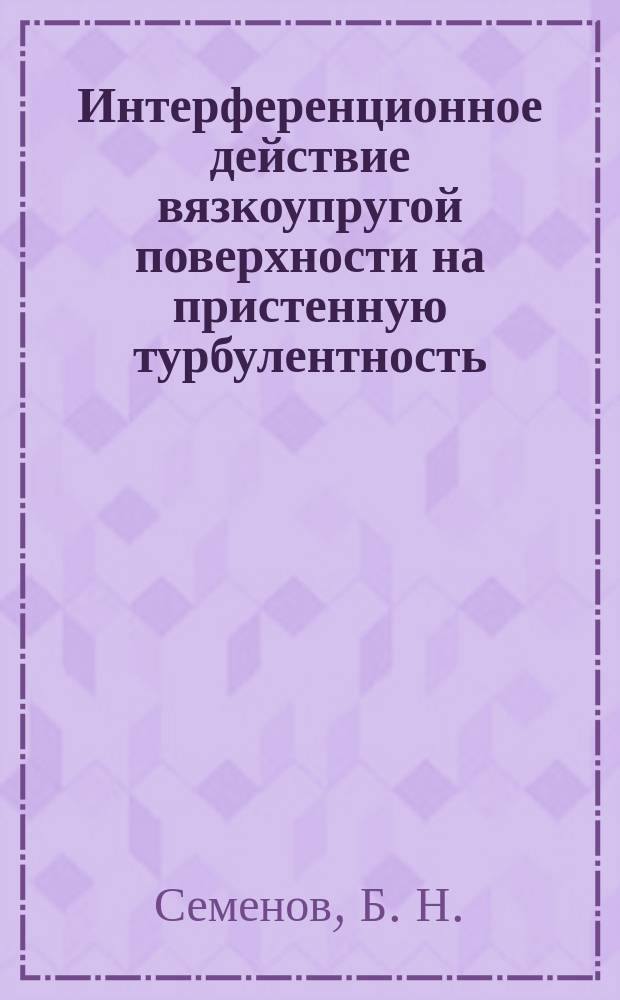 Интерференционное действие вязкоупругой поверхности на пристенную турбулентность : Автореф. дис. на соиск. учен. степ. доктора наук : 01.02.05