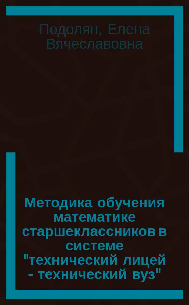 Методика обучения математике старшеклассников в системе "технический лицей - технический вуз" : Автореф. дис. на соиск. учен. степ. к.п.н. : Спец. 13.00.02