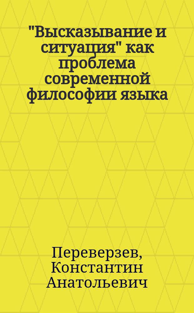 "Высказывание и ситуация" как проблема современной философии языка : Автореф. дис. на соиск. учен. степ. к.филол.н. : Спец. 10.02.19