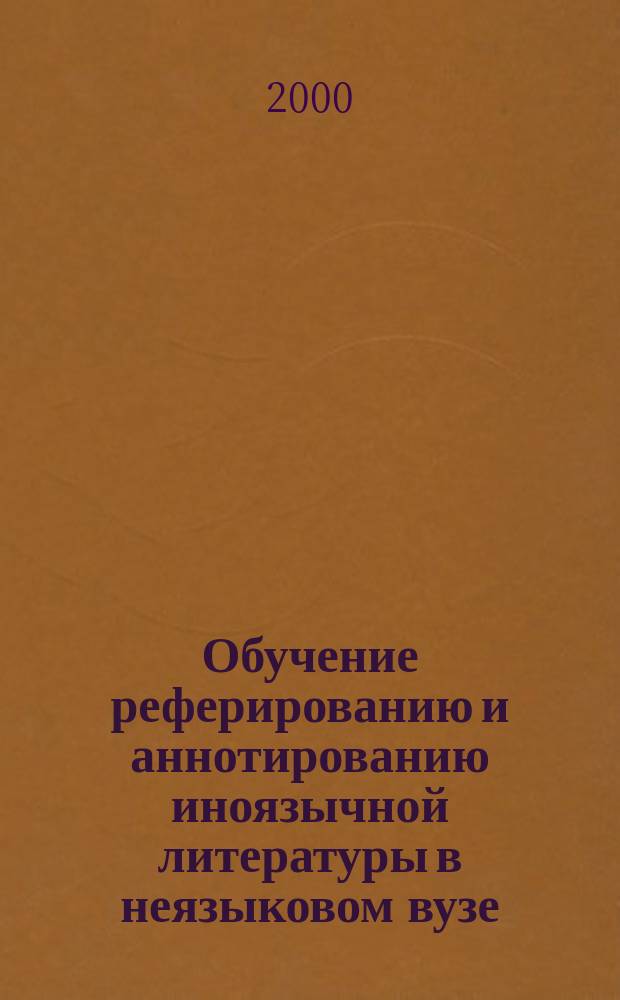 Обучение реферированию и аннотированию иноязычной литературы в неязыковом вузе (английский язык) : Автореф. дис. на соиск. учен. степ. к.п.н. : Спец. 13.00.02