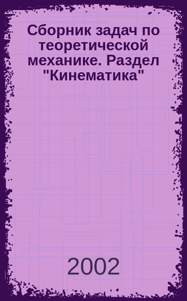 Сборник задач по теоретической механике. Раздел "Кинематика" : Для студентов фак. "Технология и предпринимательство" пед. вузов