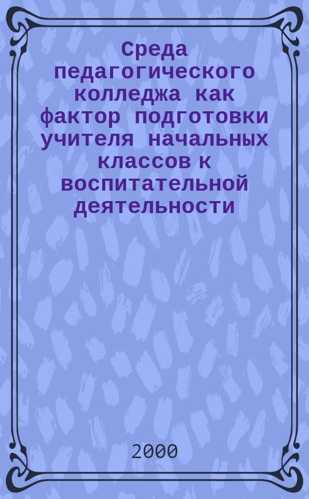 Среда педагогического колледжа как фактор подготовки учителя начальных классов к воспитательной деятельности : Автореф. дис. на соиск. учен. степ. к.п.н. : Спец. 13.00.08