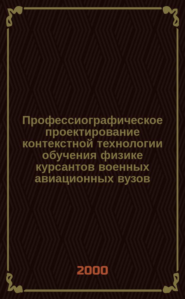 Профессиографическое проектирование контекстной технологии обучения физике курсантов военных авиационных вузов : Автореф. дис. на соиск. учен. степ. к. пед.н. : Спец. 13.00.08