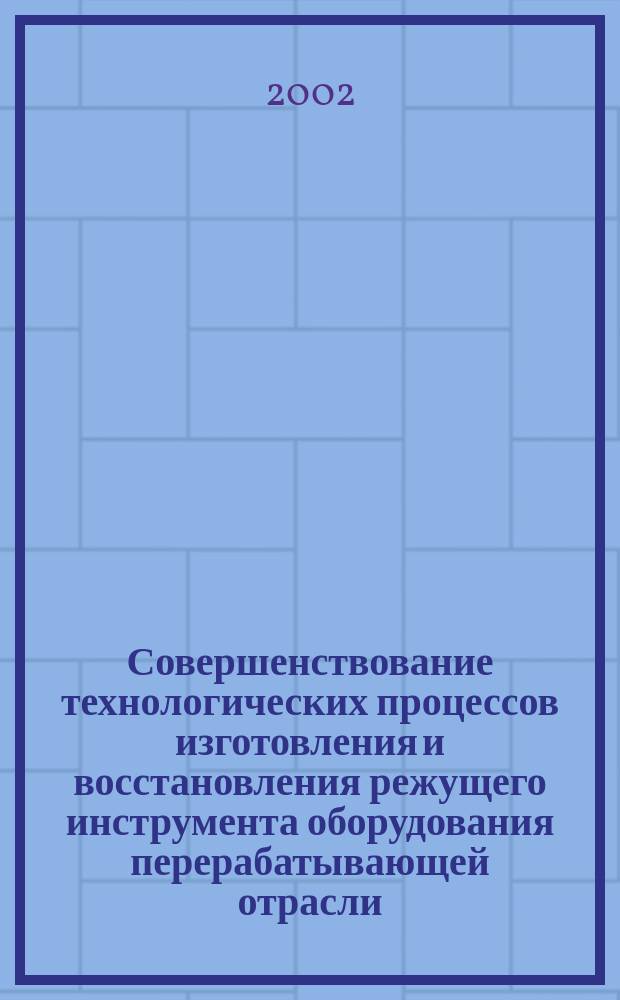 Совершенствование технологических процессов изготовления и восстановления режущего инструмента оборудования перерабатывающей отрасли