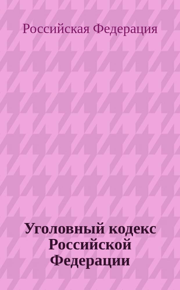 Уголовный кодекс Российской Федерации : Принят Гос. Думой 24 мая 1996 г. : Одобр. Советом Федерации 5 июня 1996 г. : С изм. и доп. от 24 июля 2002 г.