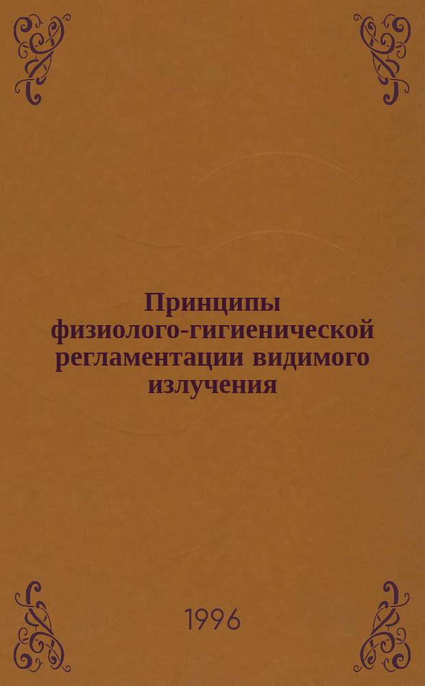 Принципы физиолого-гигиенической регламентации видимого излучения : Автореф. дис. на соиск. учен. степ. д.м.н. : Спец. 14.00.07