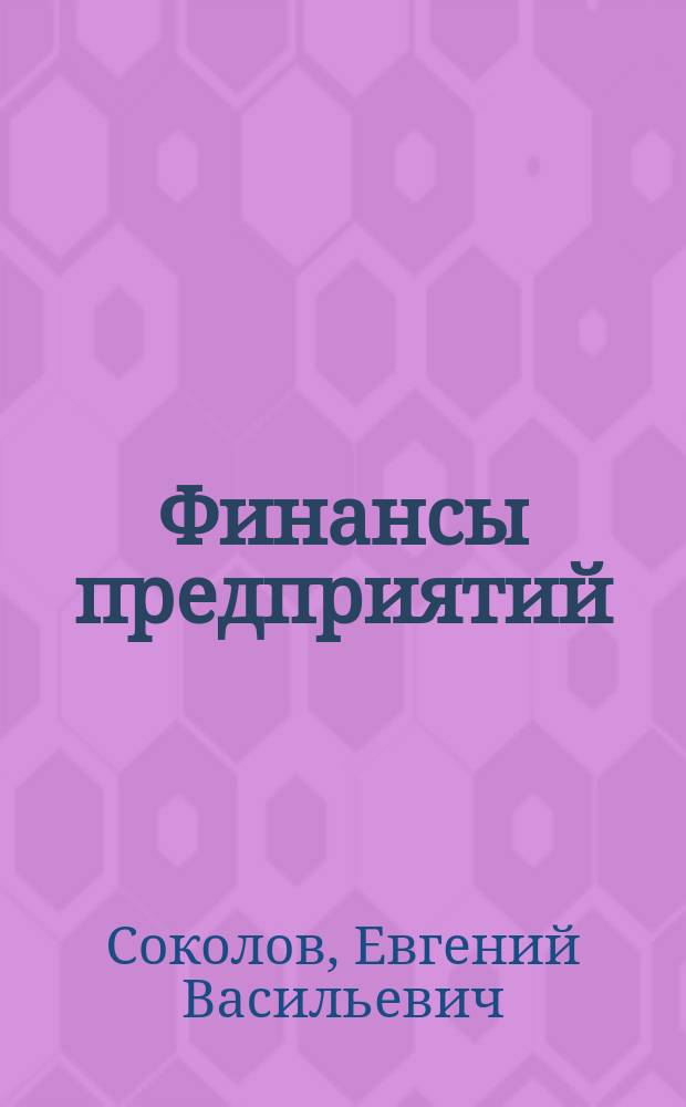 Финансы предприятий: сущность, функции, принципы, организация финансовой службы : Учеб. пособие