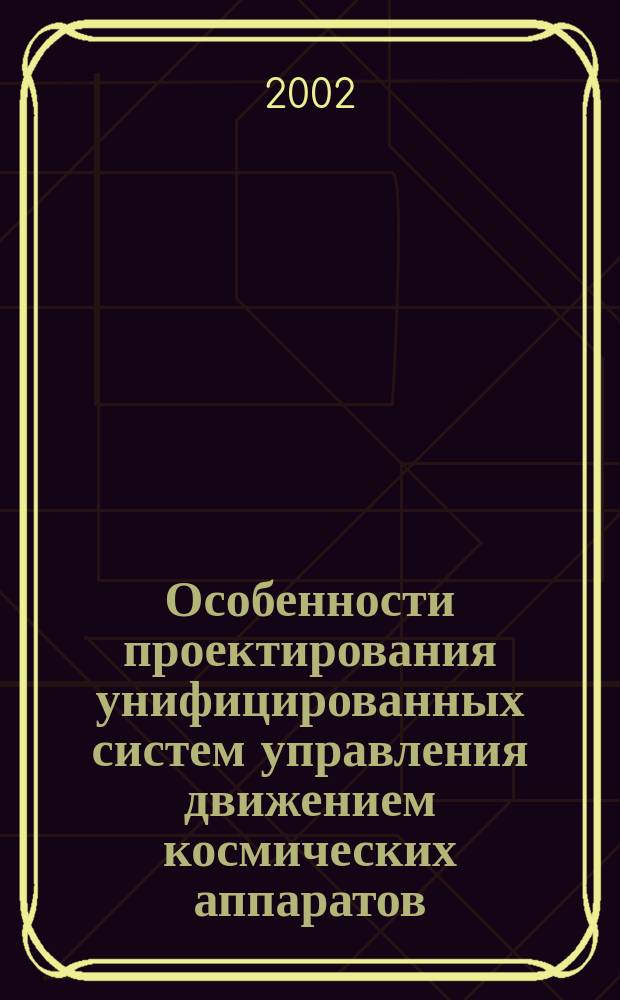 Особенности проектирования унифицированных систем управления движением космических аппаратов : Учеб. пособие по курсу "Проектирование косм. летат. аппаратов"