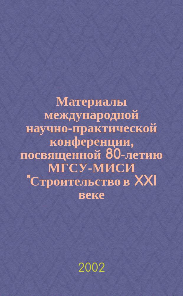 Материалы международной научно-практической конференции, посвященной 80-летию МГСУ-МИСИ "Строительство в XXI веке. Проблемы и перспективы", 5-7 дек. 2001 г. : Пленар. заседание (секции 1-5)