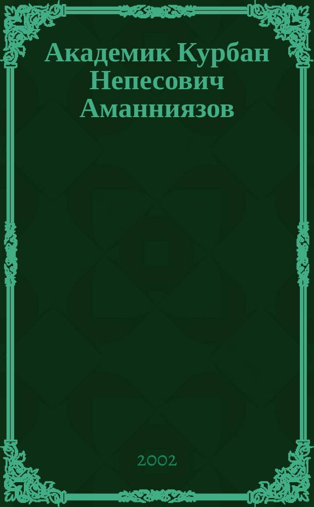 Академик Курбан Непесович Аманниязов : Библиобиогр