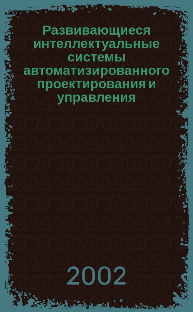Развивающиеся интеллектуальные системы автоматизированного проектирования и управления : Материалы II Междунар. науч.-практ. конф., 17-31 мая 2002 г., г. Новочеркасск : В 2 ч