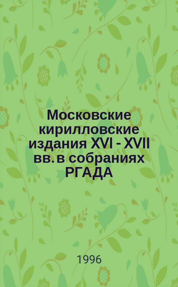 Московские кирилловские издания XVI - XVII вв. в собраниях РГАДА : Кат