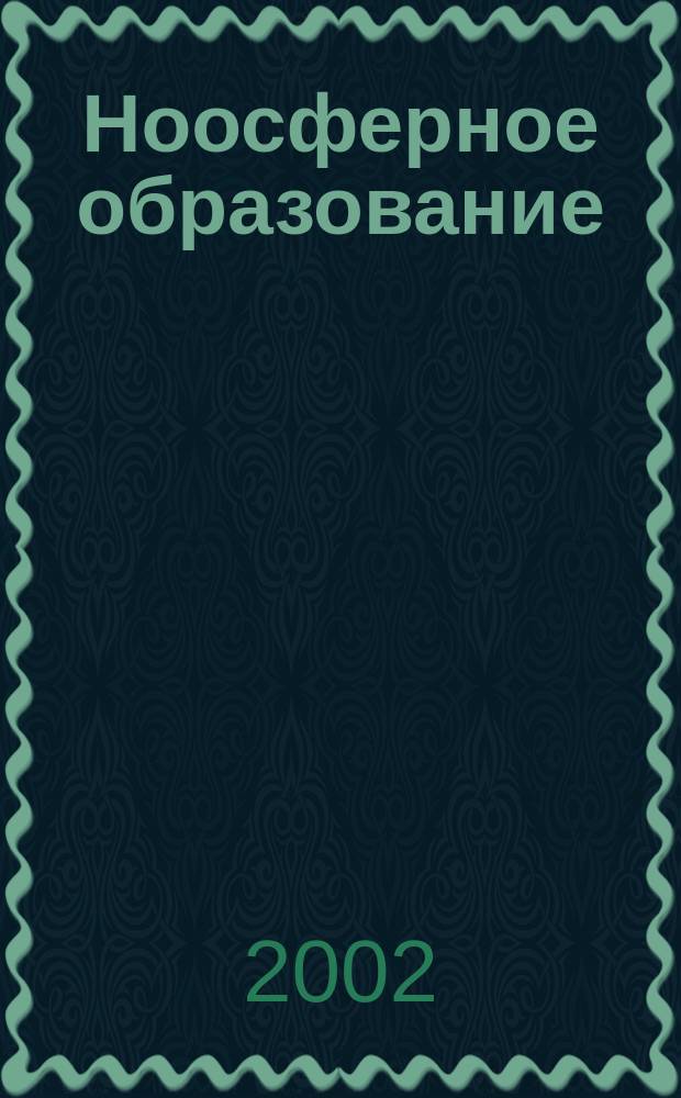 Ноосферное образование : Науч. основы. Концепция. Методология, технология