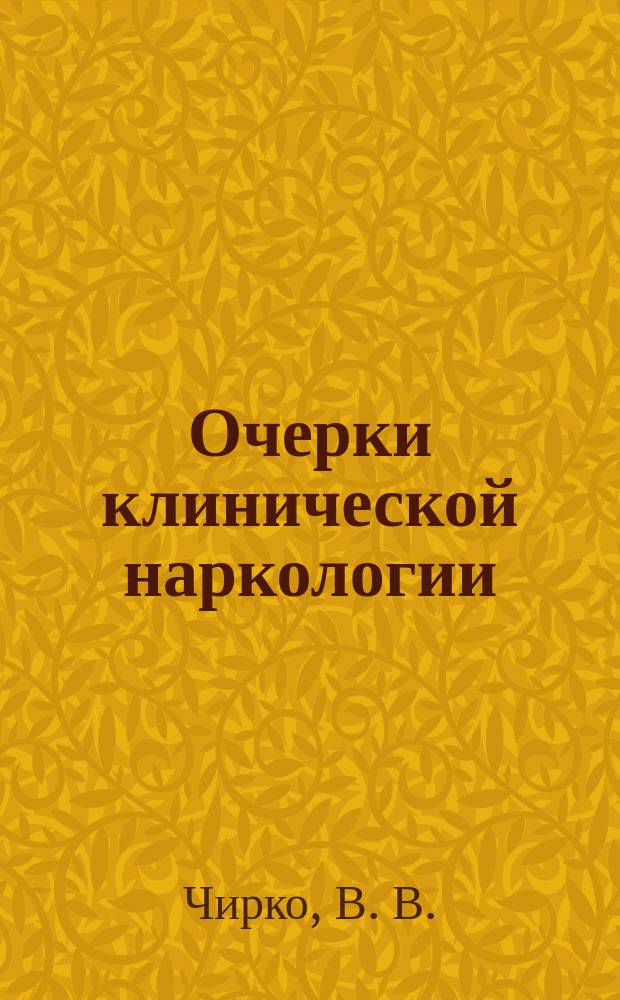 Очерки клинической наркологии : (Наркомании и токсикомании: клиника, течение, терапия)