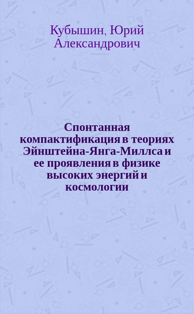 Спонтанная компактификация в теориях Эйнштейна-Янга-Миллса и ее проявления в физике высоких энергий и космологии : Автореф. дис. на соиск. учен. степ. д.ф.-м.н. : Спец. 01.04.02