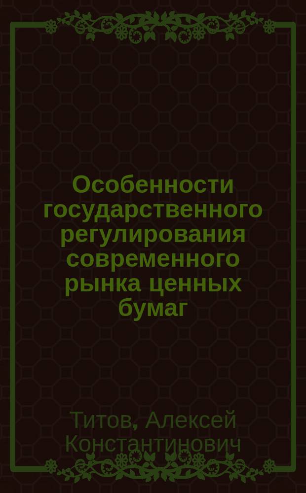 Особенности государственного регулирования современного рынка ценных бумаг : Автореф. дис. на соиск. учен. степ. к.э.н. : Спец. 08.00.01