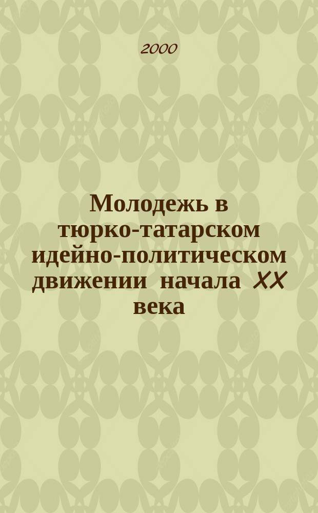 Молодежь в тюрко-татарском идейно-политическом движении начала XX века : Автореф. дис. на соиск. учен. степ. к.ист.н. : Спец. 23.00.03