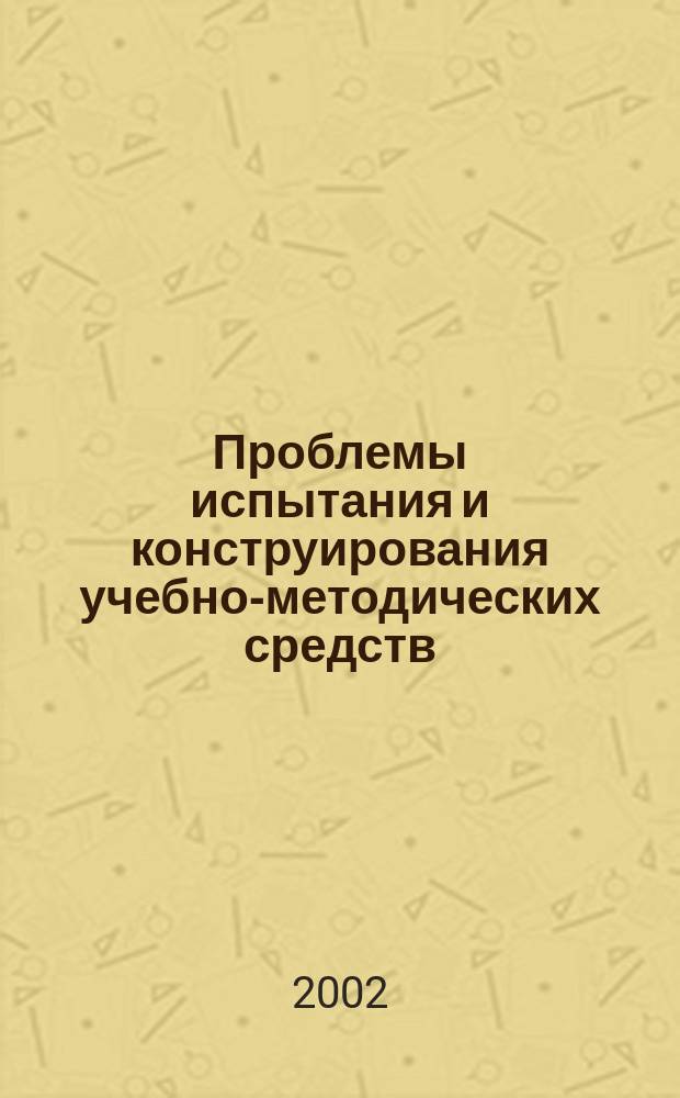 Проблемы испытания и конструирования учебно-методических средств : Сб. ст