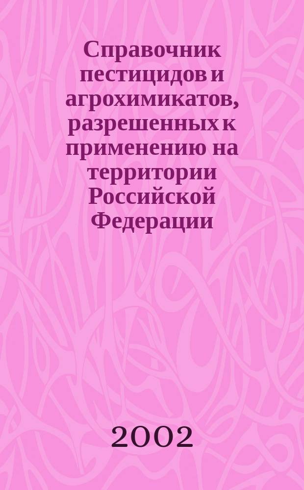 Справочник пестицидов и агрохимикатов, разрешенных к применению на территории Российской Федерации. 2002, вып. 6