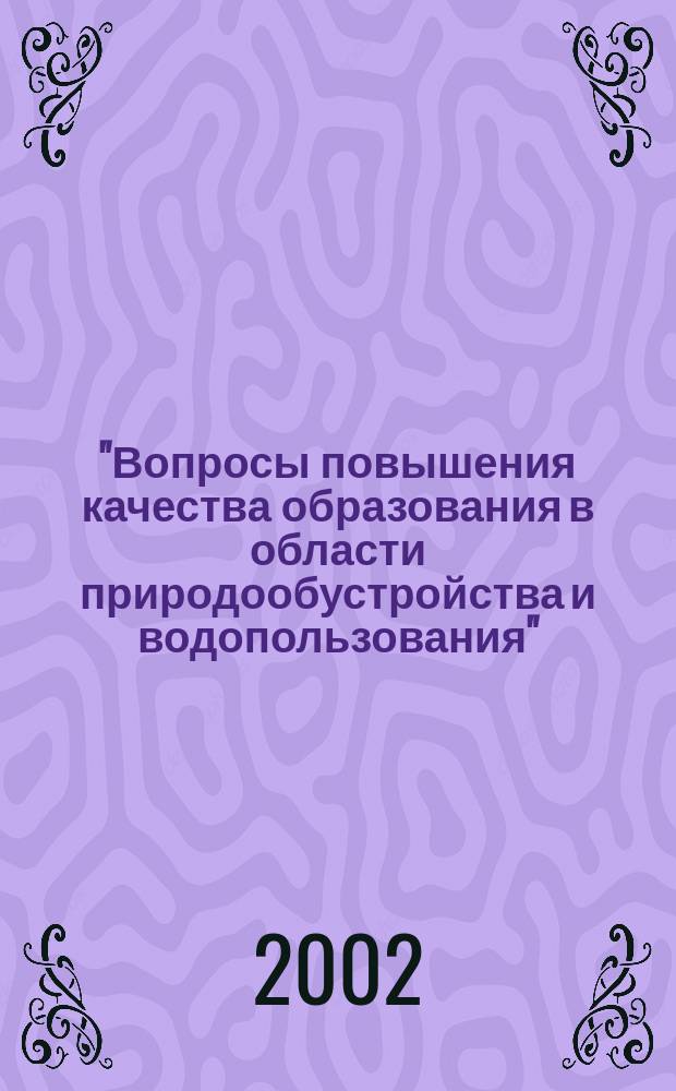 "Вопросы повышения качества образования в области природообустройства и водопользования" : Сб. материалов 4 межвуз. науч.-метод. и науч.-техн. конф., (23-26 апр. 2002 г.)
