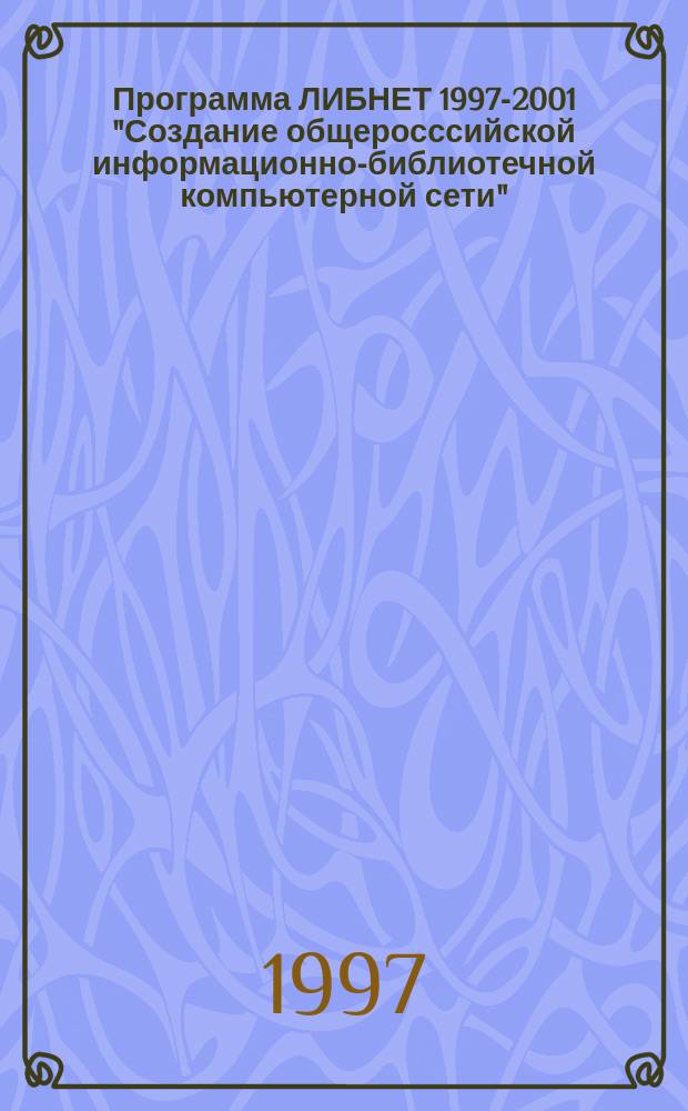 Программа ЛИБНЕТ 1997-2001 "Создание общеросссийской информационно-библиотечной компьютерной сети"