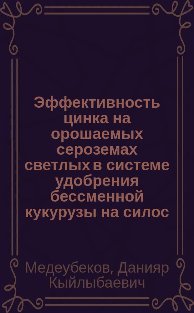 Эффективность цинка на орошаемых сероземах светлых в системе удобрения бессменной кукурузы на силос : Автореф. дис. на соиск. учен. степ. к.с.-х.н. : Спец. 06.01.04