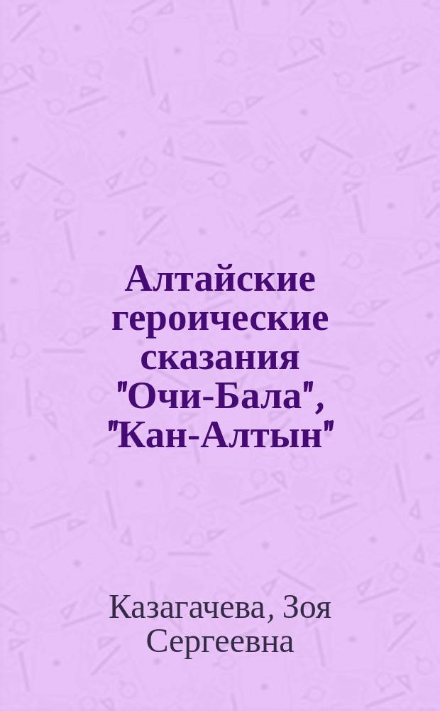 Алтайские героические сказания "Очи-Бала", "Кан-Алтын" : (Аспекты текстологии и пер.)