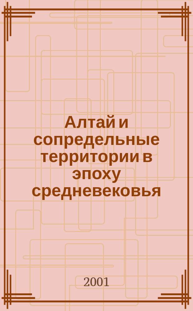 Алтай и сопредельные территории в эпоху средневековья : Сб. науч. тр