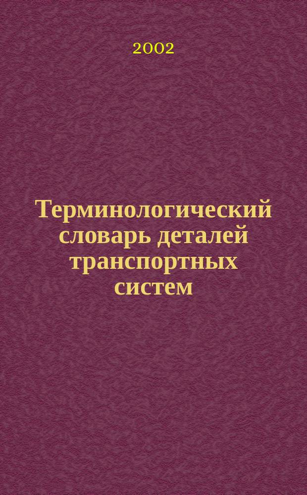 Терминологический словарь деталей транспортных систем : Учеб. пособие по специальности 150100