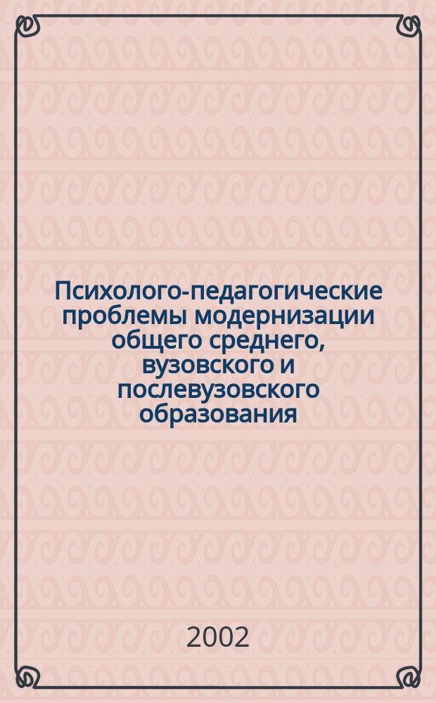Психолого-педагогические проблемы модернизации общего среднего, вузовского и послевузовского образования. Ч. 1