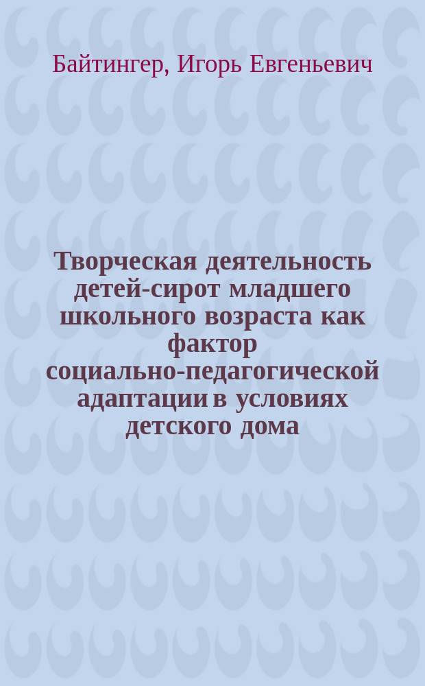 Творческая деятельность детей-сирот младшего школьного возраста как фактор социально-педагогической адаптации в условиях детского дома : Автореф. дис. на соиск. учен. степ. к.п.н. : Спец. 13.00.01