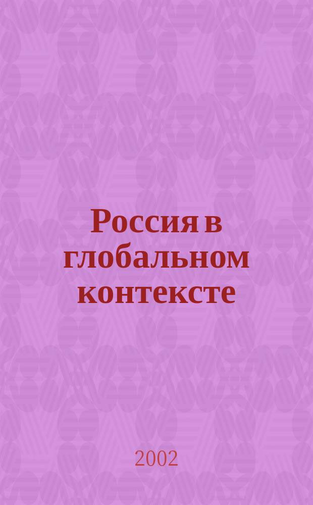 Россия в глобальном контексте : Ст. рос. социологов для участников рус. форума на XV Всемир. конгр. социологов в г. Брисбейне, Австралия, 7-13 июля 2002 г. The social world in the twenty first century: ambivalent legacies a. rising challenges