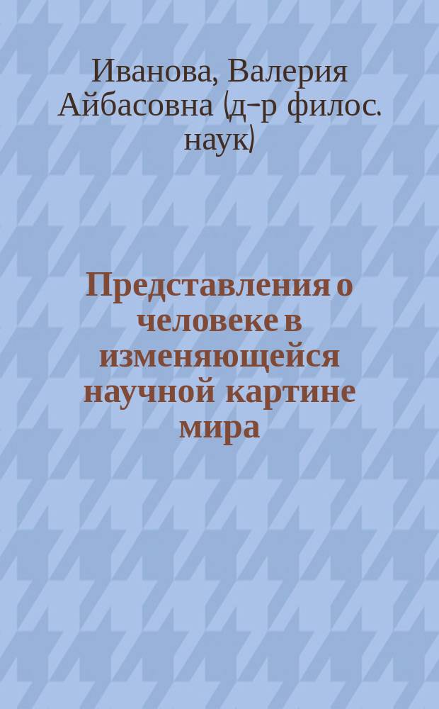 Представления о человеке в изменяющейся научной картине мира : Автореф. дис. на соиск. учен. степ. к.филос.н. : Спец.09.00.11