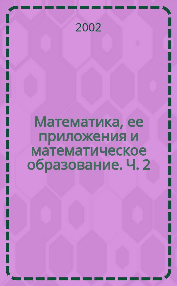 Математика, ее приложения и математическое образование. Ч. 2