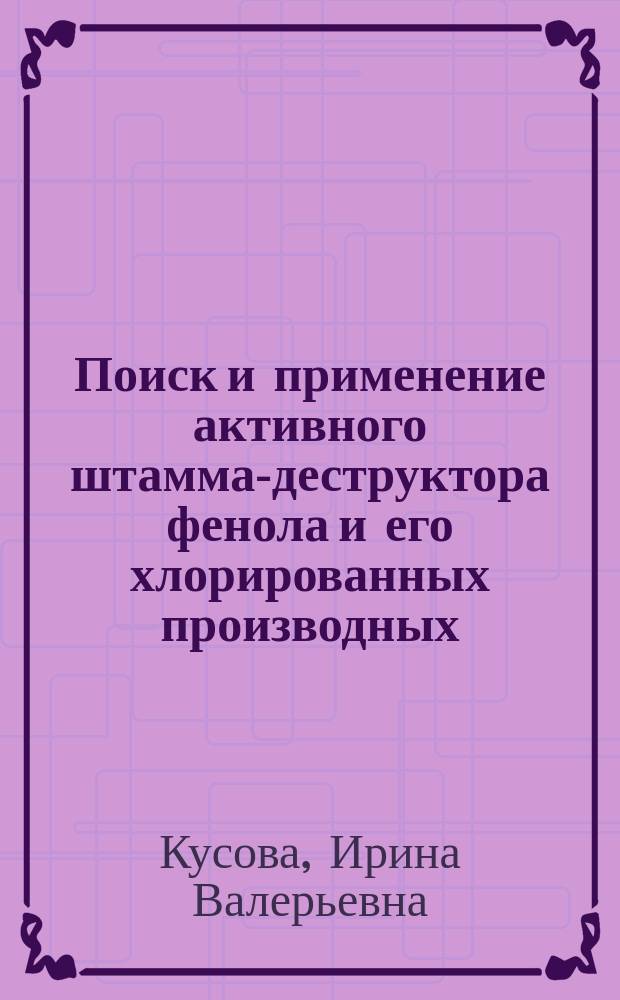 Поиск и применение активного штамма-деструктора фенола и его хлорированных производных : Автореф. дис. на соиск. учен. степ. к.т.н. : Спец. 03.00.23