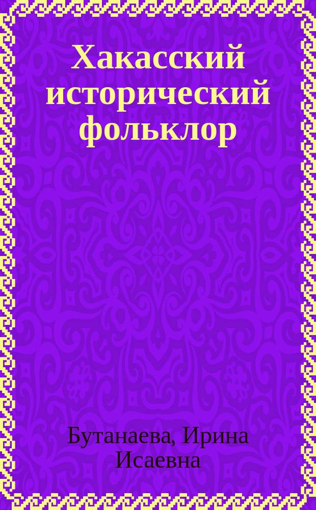 Хакасский исторический фольклор : (Опыт ист.-этнограф. анализа) : Автореф. дис. на соиск. учен. степ. к.ист.н. : Спец. 07.00.07