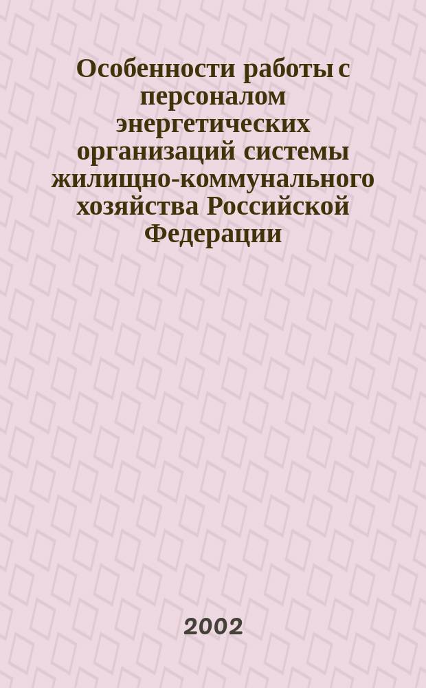 Особенности работы с персоналом энергетических организаций системы жилищно-коммунального хозяйства Российской Федерации : Утв. Госстроем России 21.06.00
