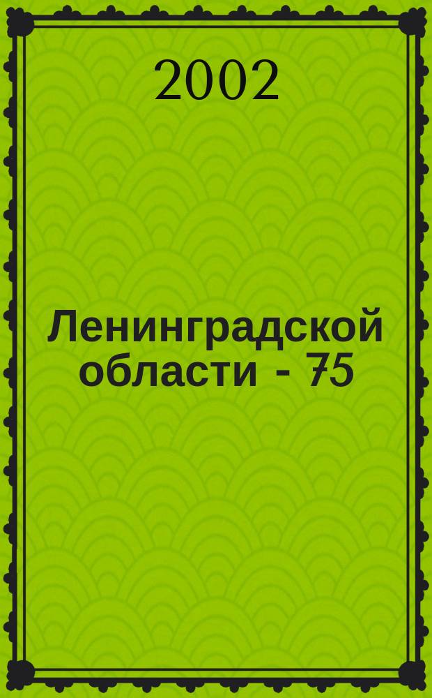 Ленинградской области - 75 : Юбил. стат. сб