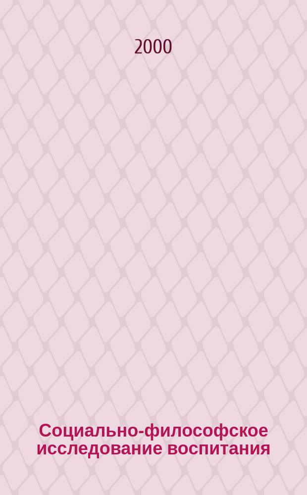 Социально-философское исследование воспитания : Автореф. дис. на соиск. учен. степ. д.филос.н. : Спец. 09.00.11
