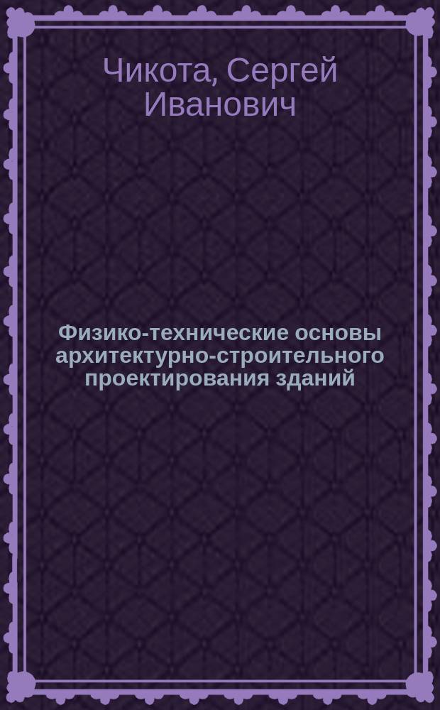 Физико-технические основы архитектурно-строительного проектирования зданий : Учеб. пособие для специальности 290300 "Пром. стр-во"