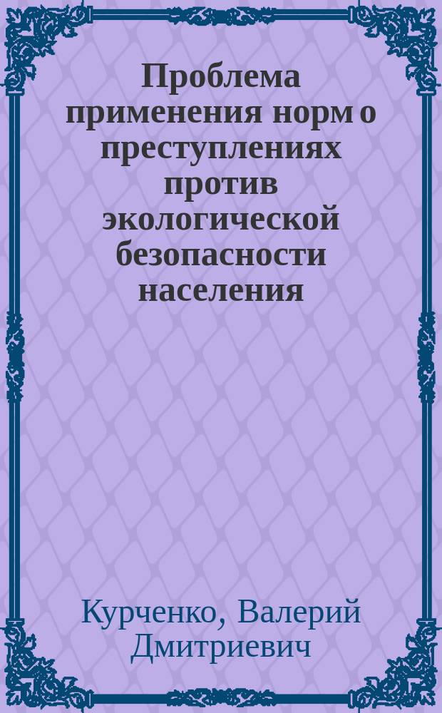 Проблема применения норм о преступлениях против экологической безопасности населения : Автореф. дис. на соиск. учен. степ. к.ю.н. : Спец. 12.00.08