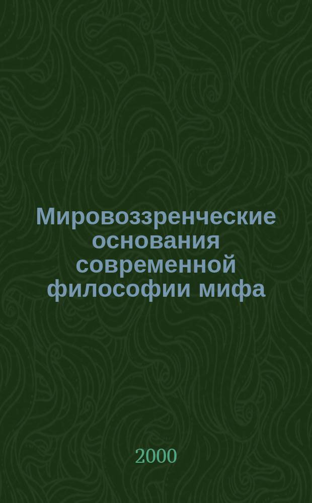 Мировоззренческие основания современной философии мифа : Автореф. дис. на соиск. учен. степ. к.филос.н. : Спец. 09.00.11